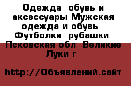 Одежда, обувь и аксессуары Мужская одежда и обувь - Футболки, рубашки. Псковская обл.,Великие Луки г.